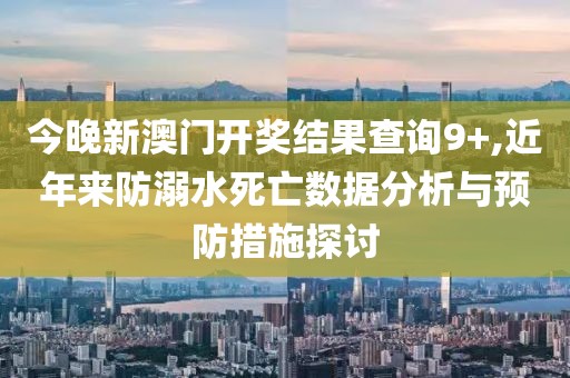 今晚新澳門開獎(jiǎng)結(jié)果查詢9+,近年來防溺水死亡數(shù)據(jù)分析與預(yù)防措施探討