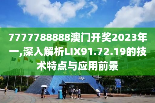 7777788888澳門(mén)開(kāi)獎(jiǎng)2023年一,深入解析LIX91.72.19的技術(shù)特點(diǎn)與應(yīng)用前景