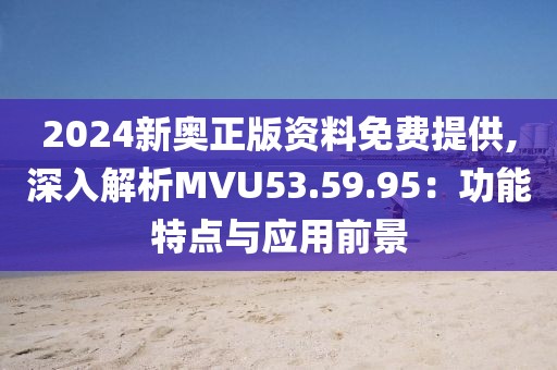 2024新奧正版資料免費(fèi)提供,深入解析MVU53.59.95：功能特點(diǎn)與應(yīng)用前景