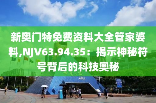 新奧門特免費(fèi)資料大全管家婆料,NJV63.94.35：揭示神秘符號(hào)背后的科技奧秘