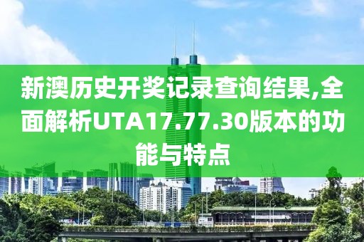 新澳歷史開(kāi)獎(jiǎng)記錄查詢結(jié)果,全面解析UTA17.77.30版本的功能與特點(diǎn)