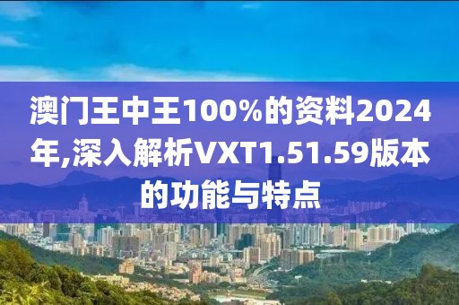 澳門王中王100%的資料2024年,深入解析VXT1.51.59版本的功能與特點(diǎn)