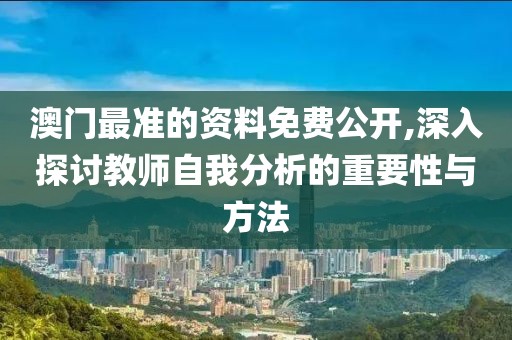 澳門最準(zhǔn)的資料免費(fèi)公開,深入探討教師自我分析的重要性與方法