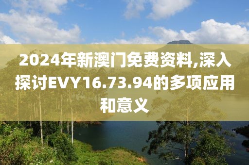 2024年新澳門免費(fèi)資料,深入探討EVY16.73.94的多項(xiàng)應(yīng)用和意義