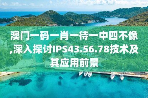 澳門一碼一肖一待一中四不像,深入探討IPS43.56.78技術(shù)及其應(yīng)用前景