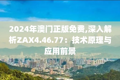 2024年澳門正版免費,深入解析ZAX4.46.77：技術(shù)原理與應(yīng)用前景