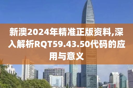 新澳2024年精準(zhǔn)正版資料,深入解析RQT59.43.50代碼的應(yīng)用與意義