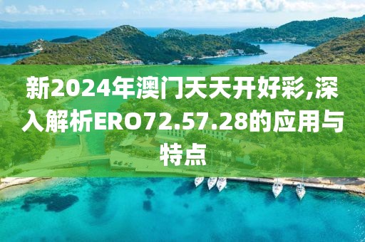 新2024年澳門(mén)天天開(kāi)好彩,深入解析ERO72.57.28的應(yīng)用與特點(diǎn)