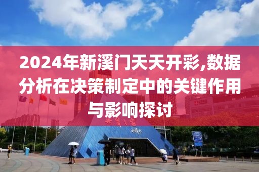 2024年新溪門天天開彩,數(shù)據(jù)分析在決策制定中的關鍵作用與影響探討