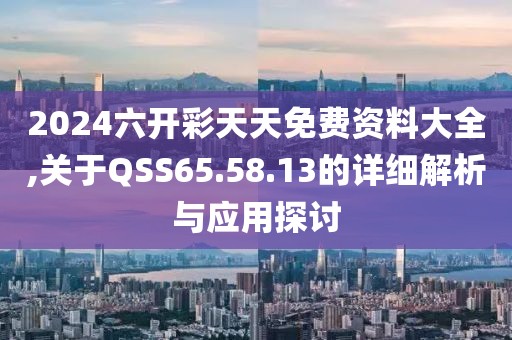 2024六開彩天天免費資料大全,關于QSS65.58.13的詳細解析與應用探討