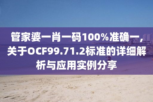 管家婆一肖一碼100%準確一,關(guān)于OCF99.71.2標準的詳細解析與應用實例分享