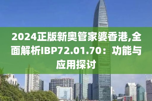 2024正版新奧管家婆香港,全面解析IBP72.01.70：功能與應(yīng)用探討