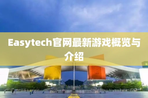 Easytech官網(wǎng)最新游戲概覽與介紹