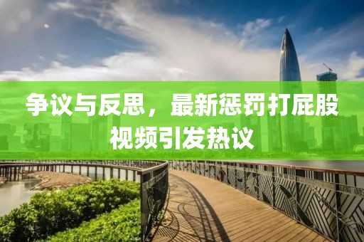 爭(zhēng)議與反思，最新懲罰打屁股視頻引發(fā)熱議