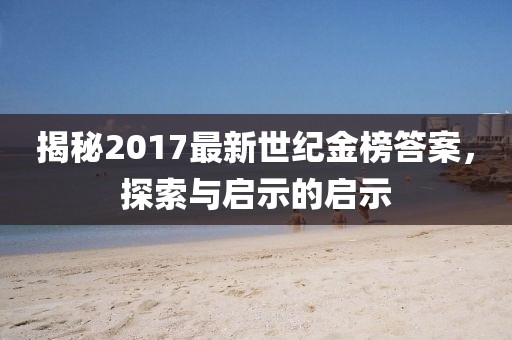 揭秘2017最新世紀(jì)金榜答案，探索與啟示的啟示