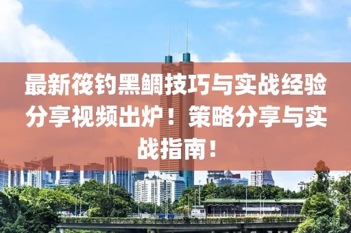 最新筏釣黑鯛技巧與實(shí)戰(zhàn)經(jīng)驗(yàn)分享視頻出爐！策略分享與實(shí)戰(zhàn)指南！