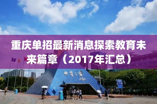 重慶單招最新消息探索教育未來篇章（2017年匯總）