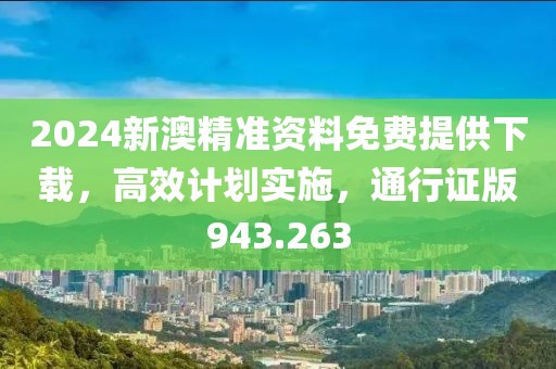 2024新澳精準(zhǔn)資料免費(fèi)提供下載，高效計(jì)劃實(shí)施，通行證版943.263