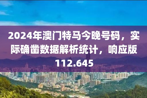 2024年澳門特馬今晚號碼，實(shí)際確鑿數(shù)據(jù)解析統(tǒng)計(jì)，響應(yīng)版112.645