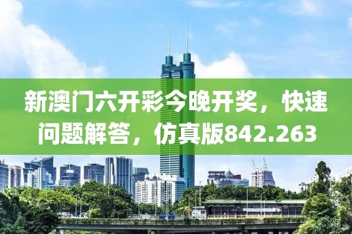 新澳門六開彩今晚開獎(jiǎng)，快速問題解答，仿真版842.263