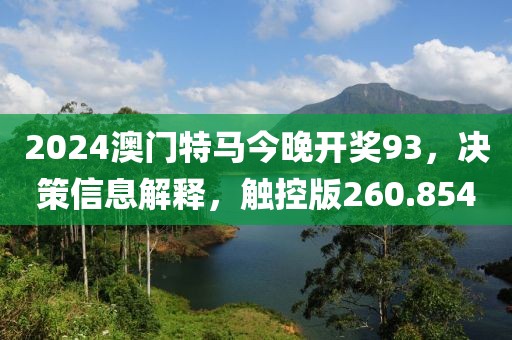 2024澳門特馬今晚開獎93，決策信息解釋，觸控版260.854