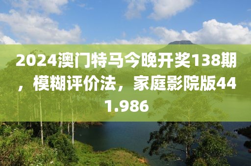 2024澳門特馬今晚開獎138期，模糊評價法，家庭影院版441.986