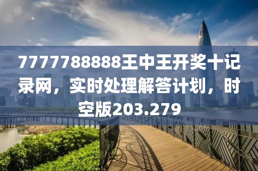 7777788888王中王開獎(jiǎng)十記錄網(wǎng)，實(shí)時(shí)處理解答計(jì)劃，時(shí)空版203.279