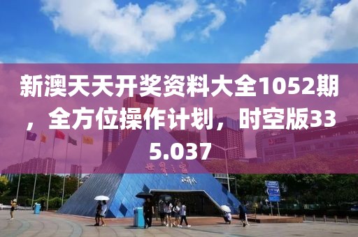 新澳天天開(kāi)獎(jiǎng)資料大全1052期，全方位操作計(jì)劃，時(shí)空版335.037