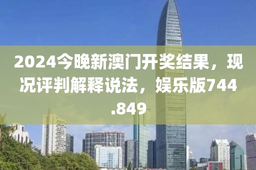 2024今晚新澳門開獎結(jié)果，現(xiàn)況評判解釋說法，娛樂版744.849