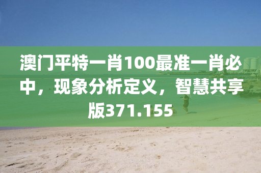 澳門平特一肖100最準一肖必中，現(xiàn)象分析定義，智慧共享版371.155