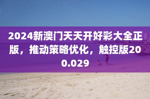 2024新澳門天天開好彩大全正版，推動策略優(yōu)化，觸控版200.029