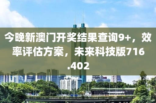 今晚新澳門開獎結(jié)果查詢9+，效率評估方案，未來科技版716.402