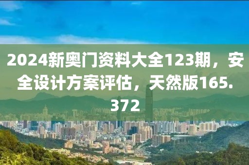 2024新奧門資料大全123期，安全設(shè)計方案評估，天然版165.372