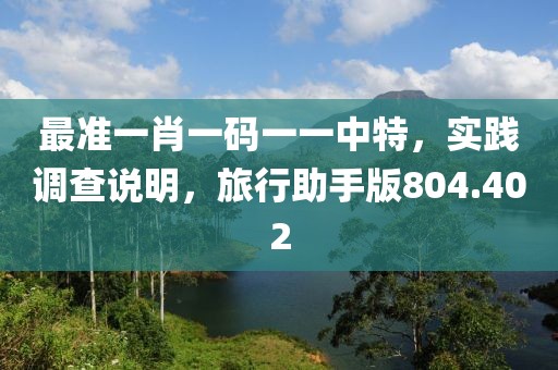 最準一肖一碼一一中特，實踐調(diào)查說明，旅行助手版804.402