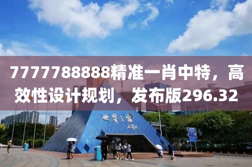 7777788888精準(zhǔn)一肖中特，高效性設(shè)計(jì)規(guī)劃，發(fā)布版296.32