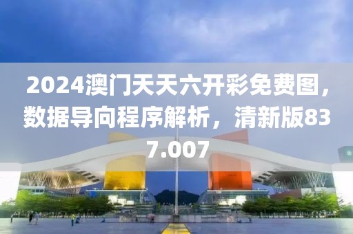 2024澳門天天六開彩免費圖，數(shù)據導向程序解析，清新版837.007