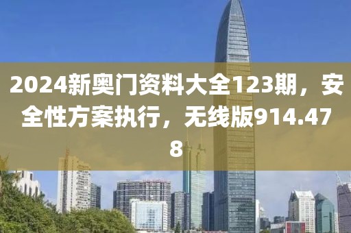 2024新奧門(mén)資料大全123期，安全性方案執(zhí)行，無(wú)線版914.478