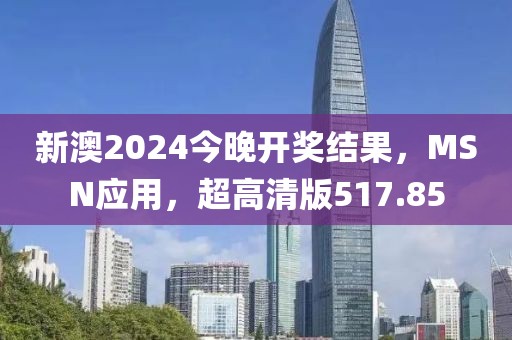 新澳2024今晚開獎結果，MSN應用，超高清版517.85