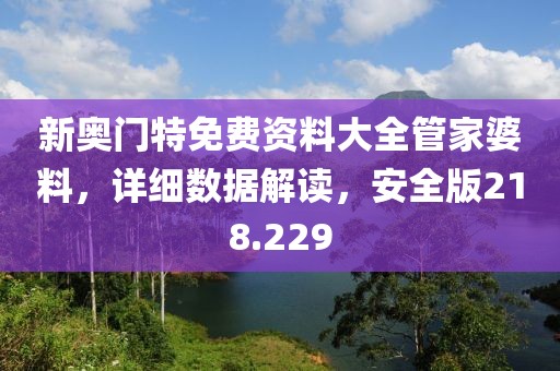 新奧門特免費資料大全管家婆料，詳細(xì)數(shù)據(jù)解讀，安全版218.229