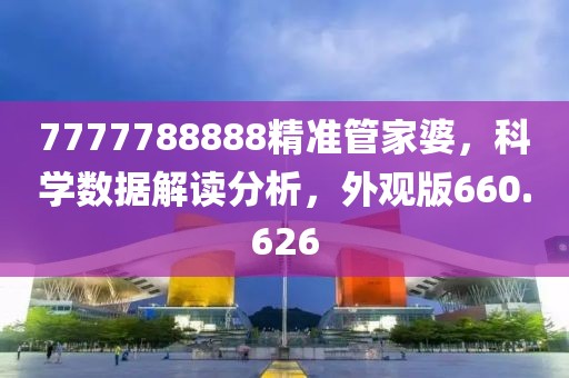 7777788888精準(zhǔn)管家婆，科學(xué)數(shù)據(jù)解讀分析，外觀版660.626