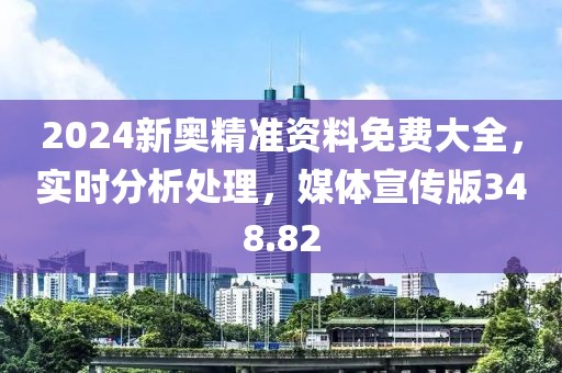 2024新奧精準資料免費大全，實時分析處理，媒體宣傳版348.82