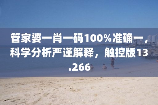 管家婆一肖一碼100%準確一，科學(xué)分析嚴謹解釋，觸控版13.266