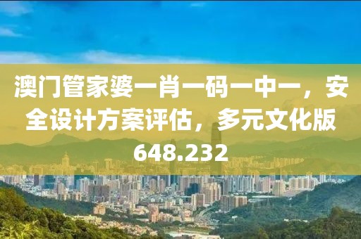 澳門管家婆一肖一碼一中一，安全設(shè)計方案評估，多元文化版648.232