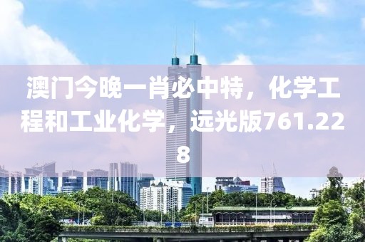 澳門今晚一肖必中特，化學(xué)工程和工業(yè)化學(xué)，遠(yuǎn)光版761.228