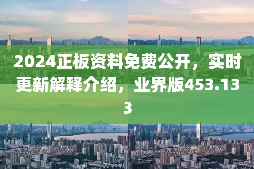 2024正板資料免費(fèi)公開(kāi)，實(shí)時(shí)更新解釋介紹，業(yè)界版453.133