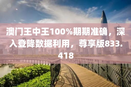 澳門王中王100%期期準(zhǔn)確，深入登降數(shù)據(jù)利用，尊享版833.418