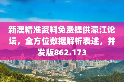 新澳精準(zhǔn)資料免費提供濠江論壇，全方位數(shù)據(jù)解析表述，并發(fā)版862.173