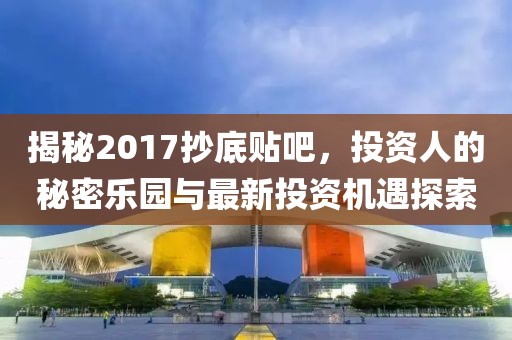 揭秘2017抄底貼吧，投資人的秘密樂園與最新投資機遇探索