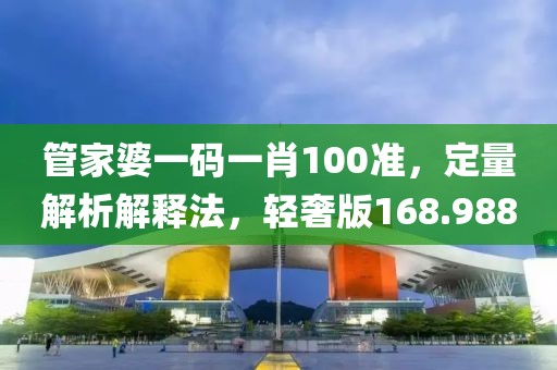 管家婆一碼一肖100準，定量解析解釋法，輕奢版168.988