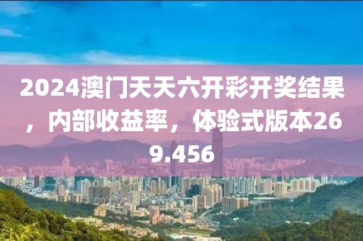 2024澳門天天六開彩開獎結果，內部收益率，體驗式版本269.456